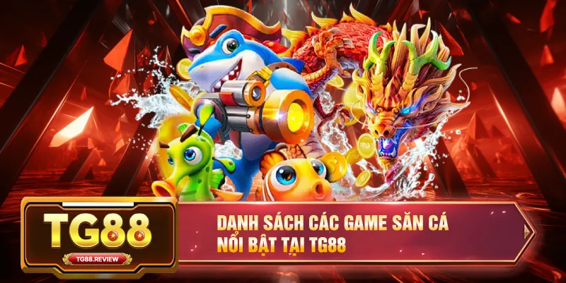 Danh Sách Các Game Săn Cá Nổi Bật Tại TG88